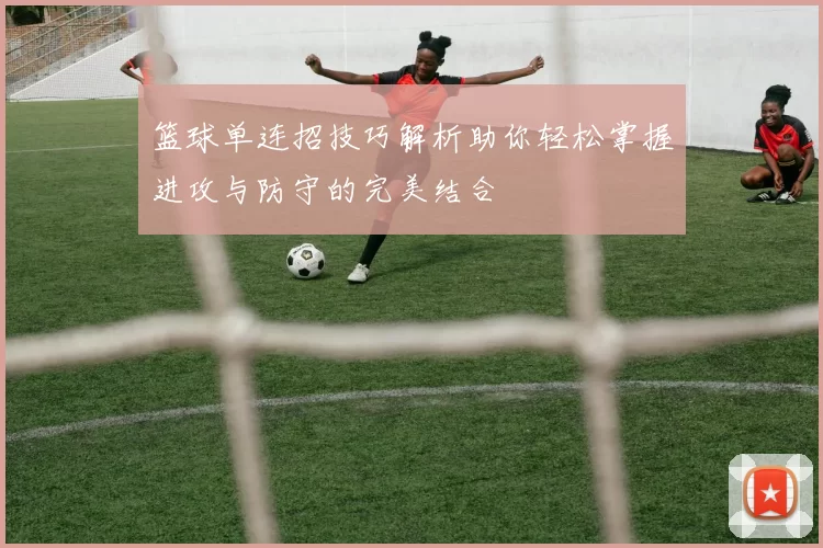 篮球单连招技巧解析助你轻松掌握进攻与防守的完美结合