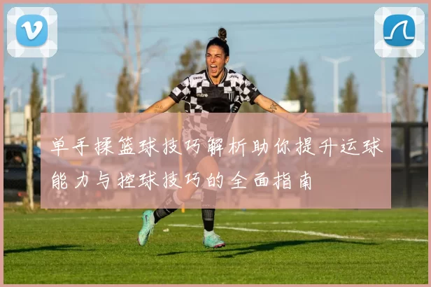 单手揉篮球技巧解析助你提升运球能力与控球技巧的全面指南