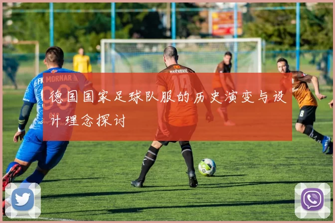 德国国家足球队服的历史演变与设计理念探讨